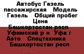 Автобус Газель пассажирская › Модель ­ Газель › Общий пробег ­ 160 000 › Цена ­ 250 000 - Башкортостан респ., Уфимский р-н, Уфа г. Авто » Спецтехника   . Башкортостан респ.